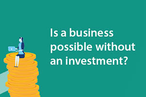 Is a business possible without an investment?